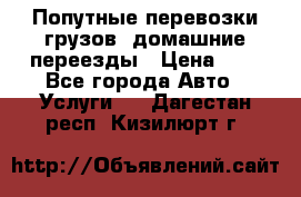 Попутные перевозки грузов, домашние переезды › Цена ­ 7 - Все города Авто » Услуги   . Дагестан респ.,Кизилюрт г.